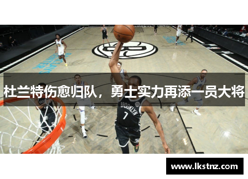 杜兰特伤愈归队，勇士实力再添一员大将