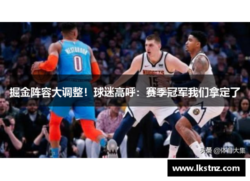 掘金阵容大调整！球迷高呼：赛季冠军我们拿定了