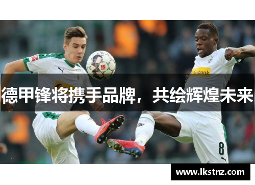 德甲锋将携手品牌，共绘辉煌未来