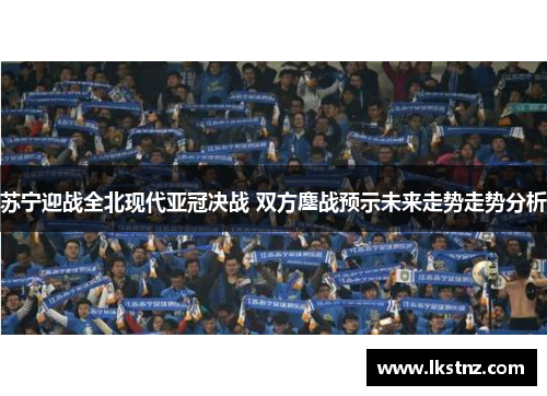 苏宁迎战全北现代亚冠决战 双方鏖战预示未来走势走势分析