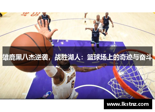 雄鹿黑八杰逆袭，战胜湖人：篮球场上的奇迹与奋斗