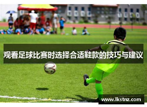 观看足球比赛时选择合适鞋款的技巧与建议