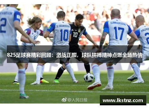 825足球赛精彩回顾：激战正酣，球队拼搏精神点燃全场热情
