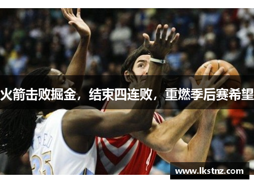 火箭击败掘金，结束四连败，重燃季后赛希望