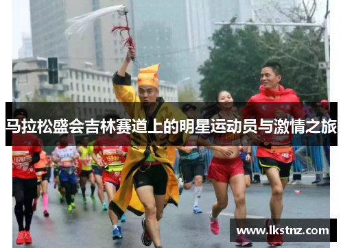 马拉松盛会吉林赛道上的明星运动员与激情之旅