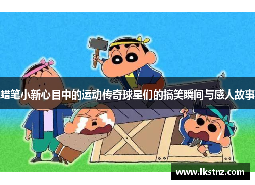 蜡笔小新心目中的运动传奇球星们的搞笑瞬间与感人故事