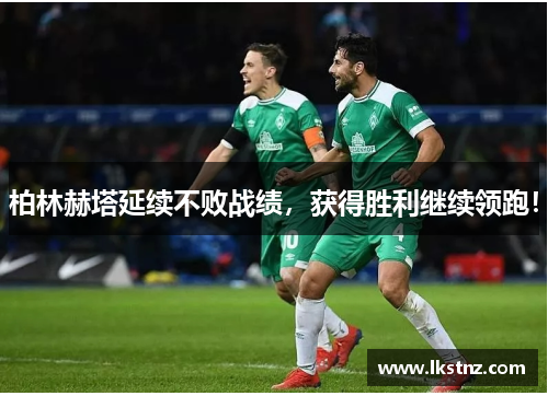 柏林赫塔延续不败战绩，获得胜利继续领跑！