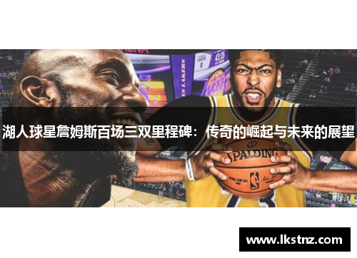 湖人球星詹姆斯百场三双里程碑：传奇的崛起与未来的展望