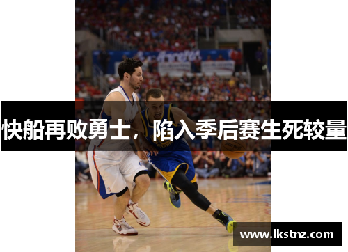 快船再败勇士，陷入季后赛生死较量