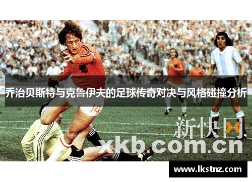 乔治贝斯特与克鲁伊夫的足球传奇对决与风格碰撞分析