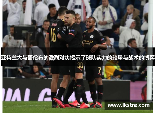 亚特兰大与哥伦布的激烈对决揭示了球队实力的较量与战术的博弈