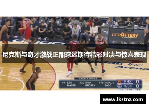 尼克斯与奇才激战正酣球迷期待精彩对决与惊喜表现